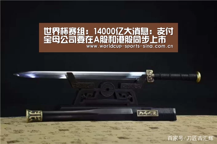 世界杯赛组:14000亿大消息:支付宝母公司要在A股和港股同步上市(图2) 世界杯赛组