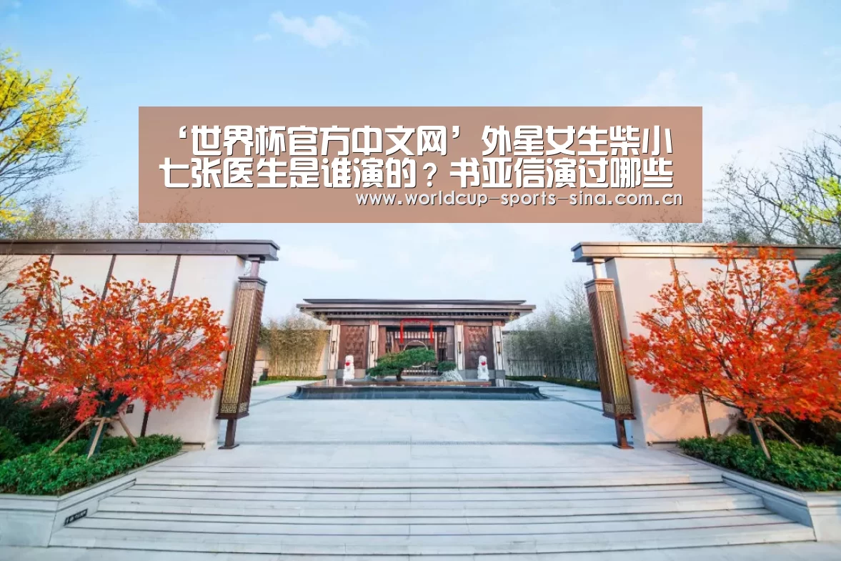 ‘世界杯官方中文网’外星女生柴小七张医生是谁演的?书亚信演过哪些电视剧?(图3) 世界杯赛组