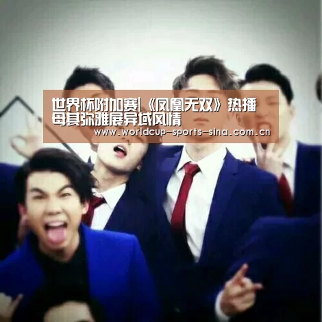 世界杯附加赛|《凤凰无双》热播 母其弥雅展异域风情
