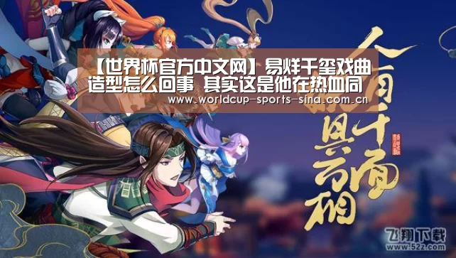 【世界杯官方中文网】易烊千玺戏曲造型怎么回事 其实这是他在热
