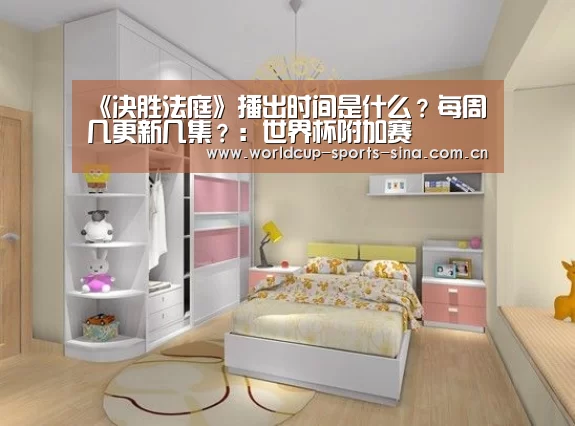 《决胜法庭》播出时间是什么？每周几更新几集？：世界杯附加赛